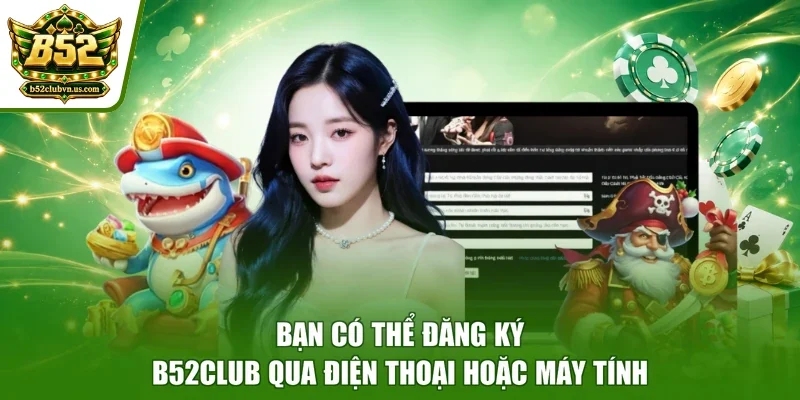 Bạn có thể đăng ký B52club qua điện thoại hoặc máy tính