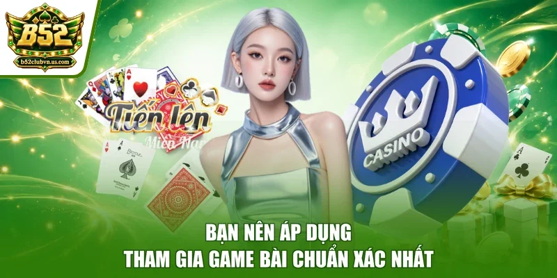 Bạn nên áp dụng tham gia game bài chuẩn xác nhất