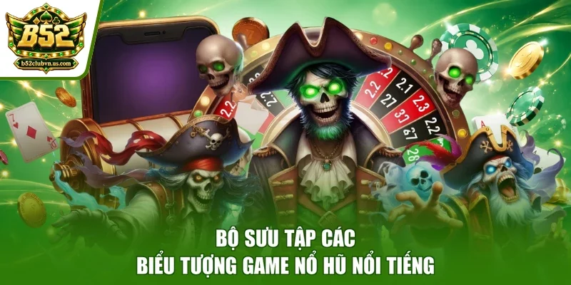 Bộ sưu tập các biểu tượng game nổ hũ nổi tiếng