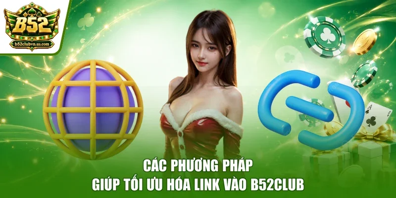 Các phương pháp giúp tối ưu hóa link vào B52club