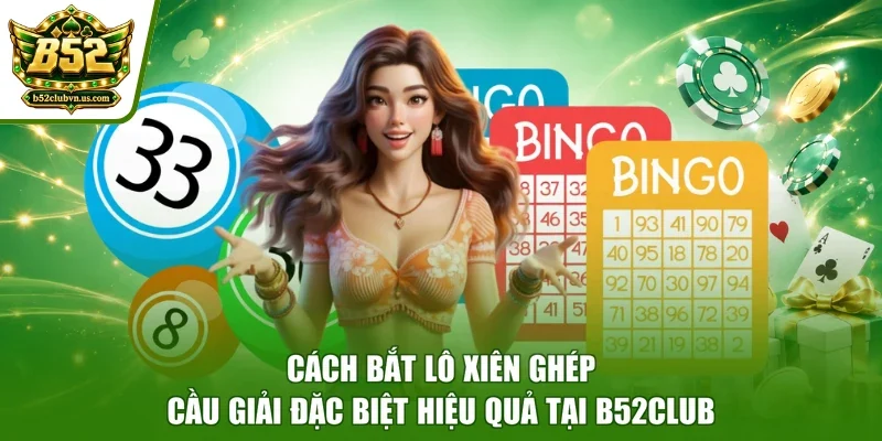 Cách bắt lô xiên ghép cầu giải đặc biệt hiệu quả tại B52club