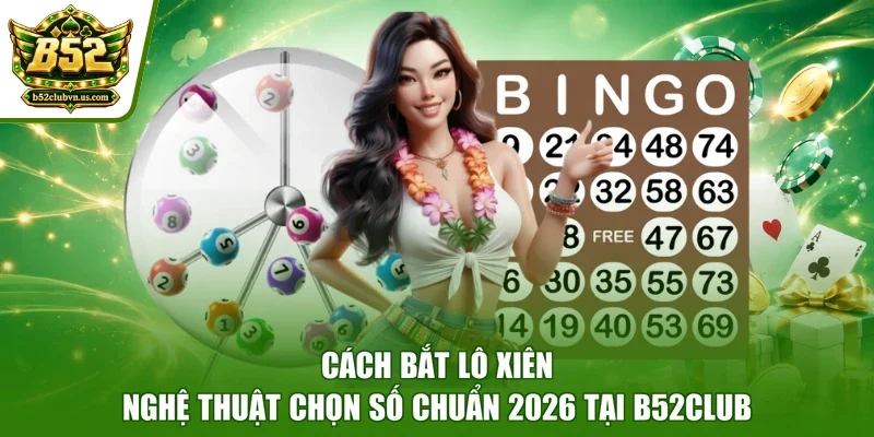 Cách Bắt Lô Xiên - Nghệ Thuật Chọn Số Chuẩn 2026 Tại B52club