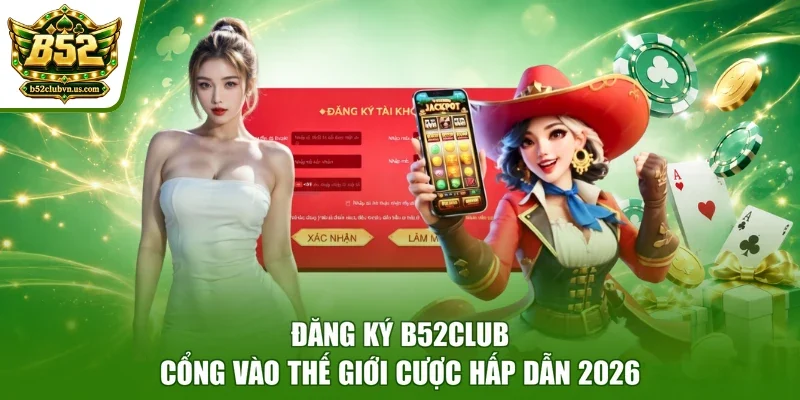 Đăng Ký B52club - Cổng Vào Thế Giới Cược Hấp Dẫn 2026