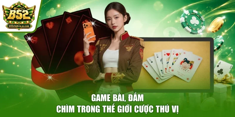 Game bài, đắm chìm trong thế giới cược thú vị