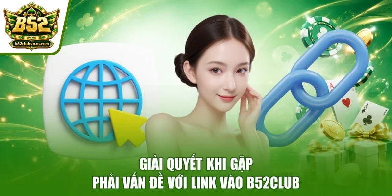 Giải quyết khi gặp phải vấn đề với link vào B52club