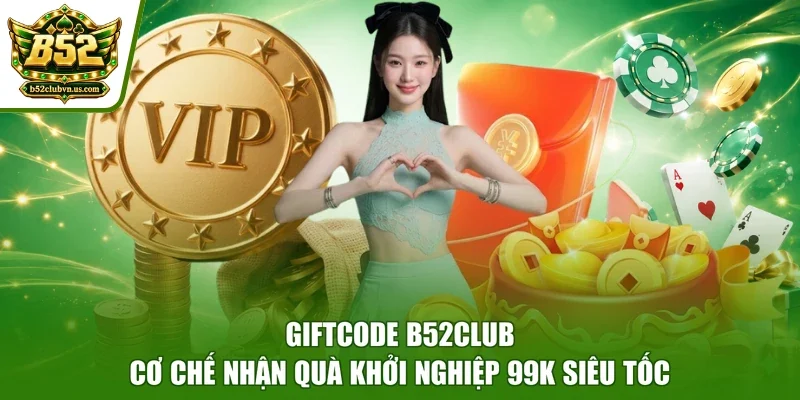 Giftcode B52club - Cơ Chế Nhận Quà Khởi Nghiệp 99K Siêu Tốc