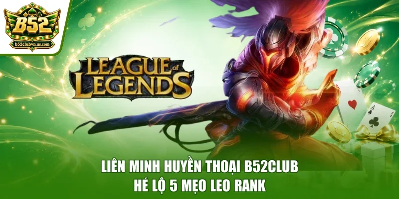 Liên Minh Huyền Thoại B52club - Hé Lộ 5 Mẹo Leo Rank