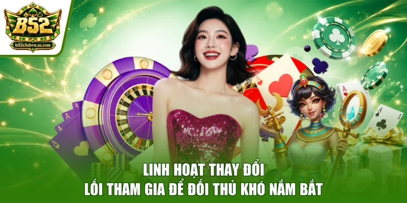 Linh hoạt thay đổi lối tham gia để đối thủ khó nắm bắt
