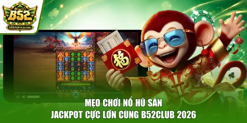 Mẹo Chơi Nổ Hũ Săn Jackpot Cực Lớn Cùng B52club 2026