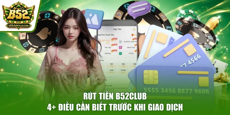 Rút tiền B52club - 4+ Điều Cần Biết Trước Khi Giao Dịch