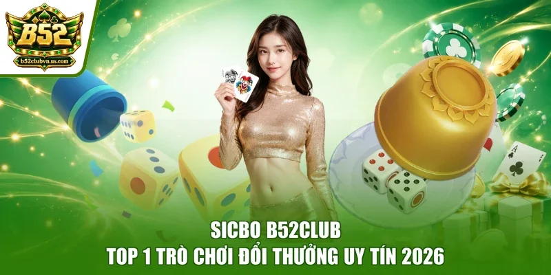 Sicbo B52club - Top 1 Trò Chơi Đổi Thưởng Uy Tín 2026