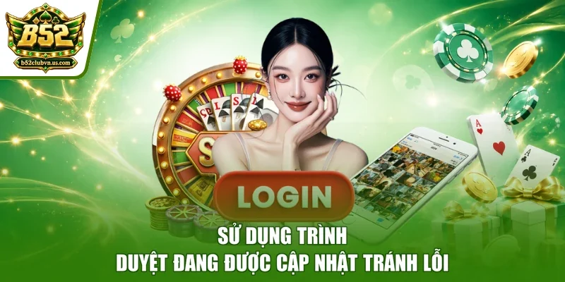 Sử dụng trình duyệt đang được cập nhật tránh lỗi