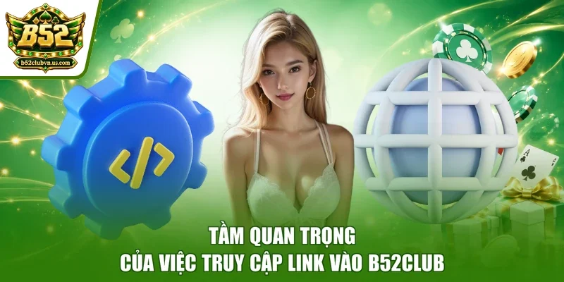 Tầm quan trọng của việc truy cập link vào B52club