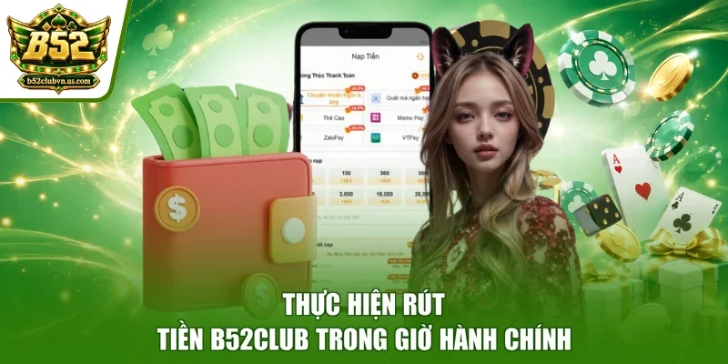 Thực hiện rút tiền B52club trong giờ hành chính