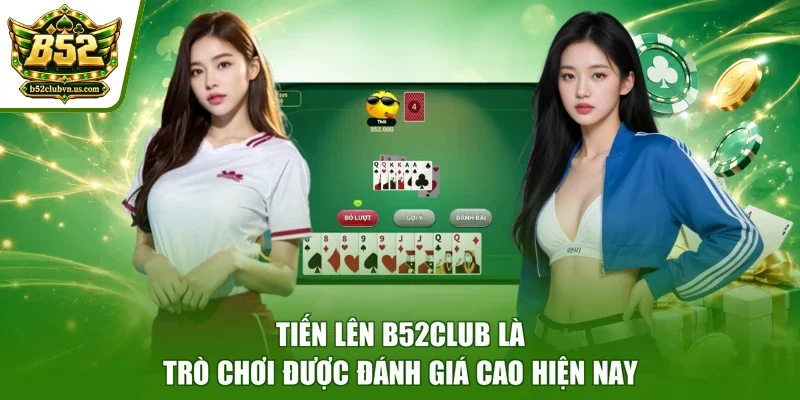 Tiến Lên B52club là trò chơi được đánh giá cao hiện nay