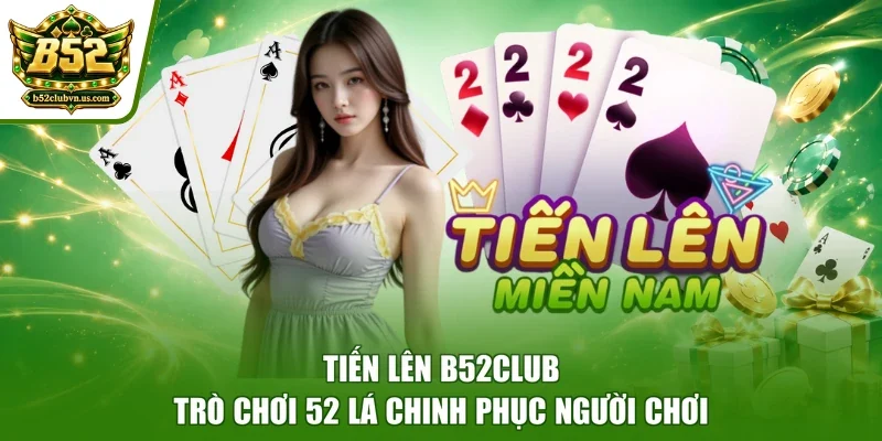 Tiến Lên B52club - Trò Chơi 52 Lá Chinh Phục Người Chơi