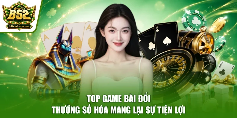 Top game bài đổi thưởng số hóa mang lại sự tiện lợi