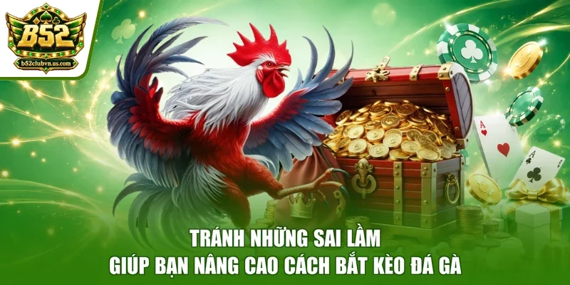 Tránh những sai lầm giúp bạn nâng cao cách bắt kèo đá gà