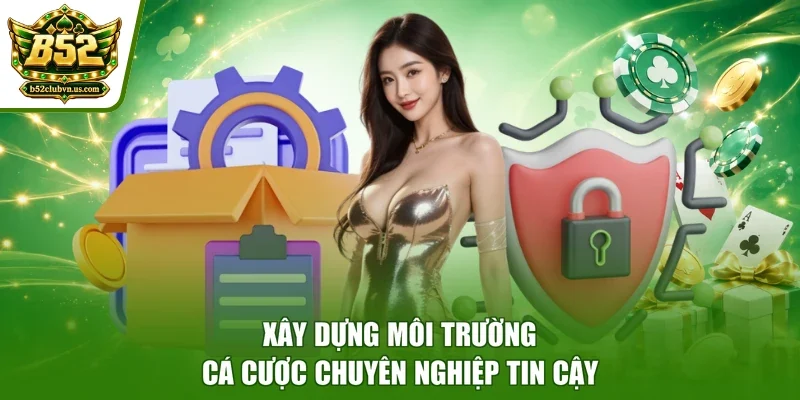 Xây dựng môi trường cá cược chuyên nghiệp tin cậy