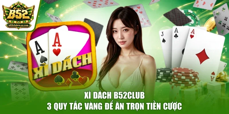 Xì Dách B52club - 3 Quy Tắc Vàng Để Ăn Trọn Tiền Cược