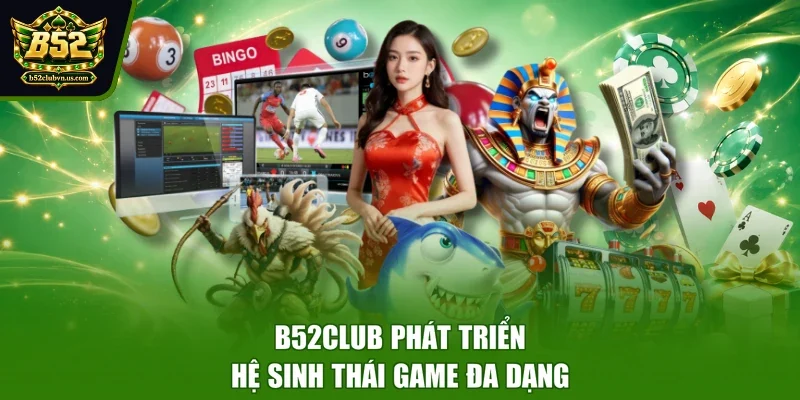 B52CLUB phát triển hệ sinh thái game đa dạng