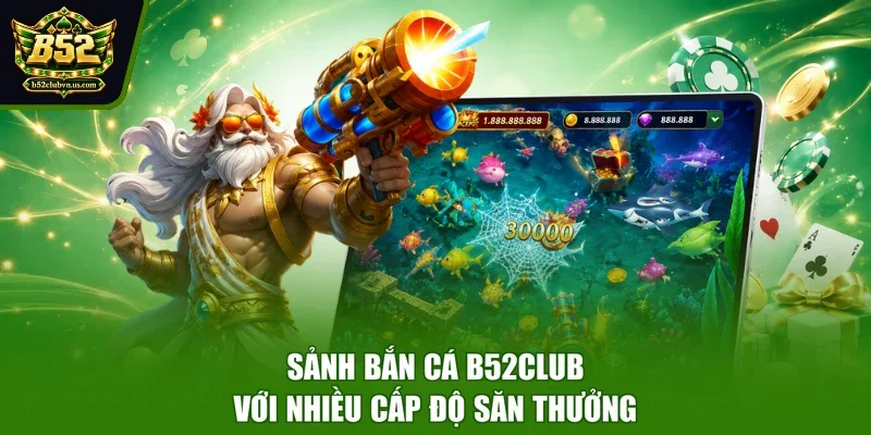 Sảnh bắn cá B52CLUB với nhiều cấp độ săn thưởng